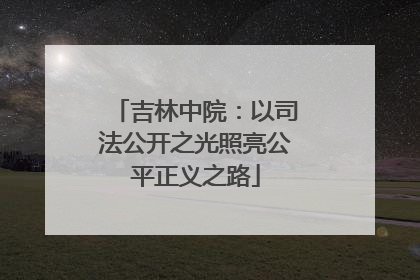 吉林中院：以司法公开之光照亮公平正义之路
