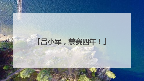 吕小军，禁赛四年！