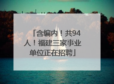 含编内！共94人！福建三家事业单位正在招聘