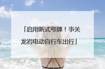 启用新式号牌！事关龙岩电动自行车出行