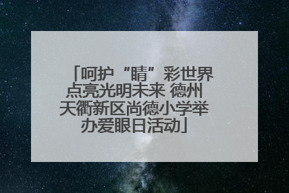呵护“睛”彩世界点亮光明未来 德州天衢新区尚德小学举办爱眼日活动