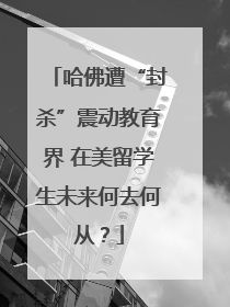 哈佛遭“封杀”震动教育界 在美留学生未来何去何从？