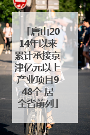 唐山2014年以来累计承接京津亿元以上产业项目948个 居全省前列
