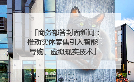 商务部答封面新闻：推动实体零售引入智能导购、虚拟现实技术