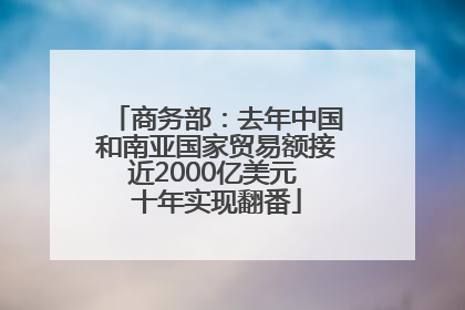 商务部：去年中国和南亚国家贸易额接近2000亿美元 十年实现翻番