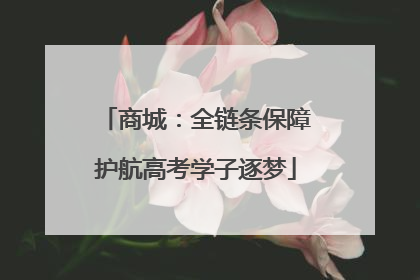 商城：全链条保障护航高考学子逐梦