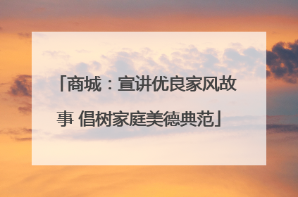 商城：宣讲优良家风故事 倡树家庭美德典范
