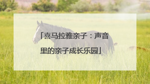 喜马拉雅亲子：声音里的亲子成长乐园