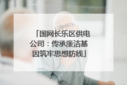国网长乐区供电公司：传承廉洁基因筑牢思想防线