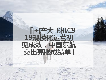 国产大飞机C919规模化运营初见成效，中国东航交出亮眼成绩单
