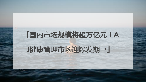 国内市场规模将超万亿元！AI健康管理市场迎爆发期→