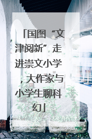 国图“文津阅新”走进崇文小学，大作家与小学生聊科幻