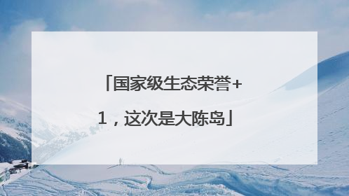 国家级生态荣誉+1，这次是大陈岛
