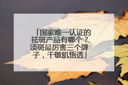 国家唯一认证的祛斑产品有哪个？淡斑最厉害三个牌子，干敏肌悟透