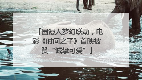 国漫人梦幻联动，电影《时间之子》首映被赞“诚挚可爱”