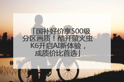 国补好价享500级分区画质！酷开萤火虫K6开启AI新体验，成质价比首选