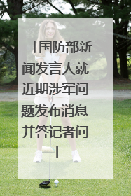 国防部新闻发言人就近期涉军问题发布消息并答记者问