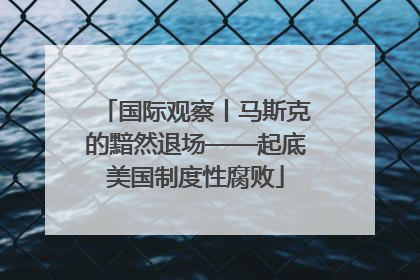 国际观察丨马斯克的黯然退场——起底美国制度性腐败