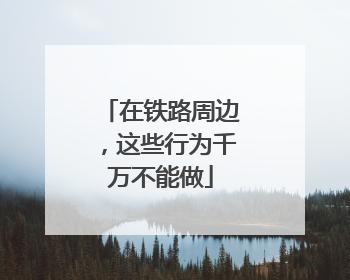 在铁路周边，这些行为千万不能做