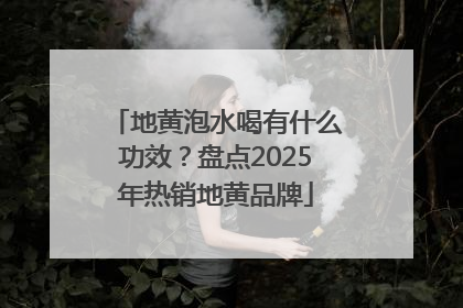 地黄泡水喝有什么功效？盘点2025年热销地黄品牌