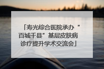 寿光综合医院承办“百城千县”基层皮肤病诊疗提升学术交流会