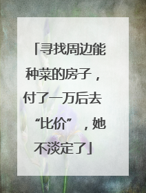 寻找周边能种菜的房子，付了一万后去“比价”，她不淡定了