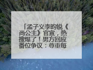 孟子义李昀锐《尚公主》官宣，热搜爆了！男方回应番位争议：尊重每一个合作伙伴