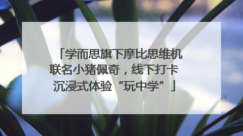 学而思旗下摩比思维机联名小猪佩奇，线下打卡沉浸式体验“玩中学”