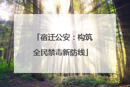 宿迁公安：构筑全民禁毒新防线