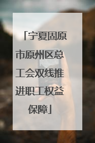 宁夏固原市原州区总工会双线推进职工权益保障