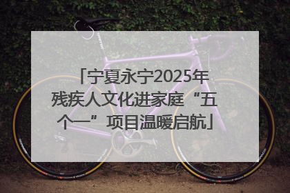 宁夏永宁2025年残疾人文化进家庭“五个一”项目温暖启航