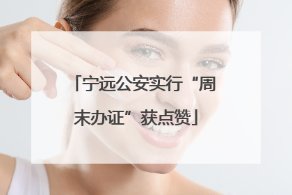 宁远公安实行“周末办证”获点赞