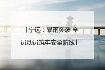 宁远：暴雨突袭 全员动员筑牢安全防线