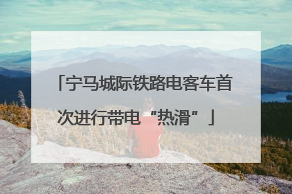 宁马城际铁路电客车首次进行带电“热滑”
