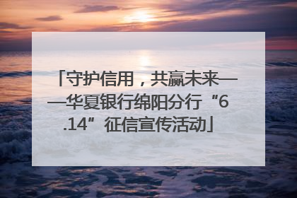 守护信用，共赢未来——华夏银行绵阳分行“6.14”征信宣传活动