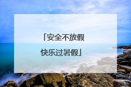 安全不放假 快乐过暑假