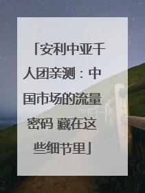 安利中亚千人团亲测：中国市场的流量密码 藏在这些细节里