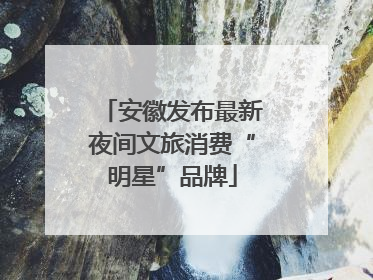 安徽发布最新夜间文旅消费“明星”品牌