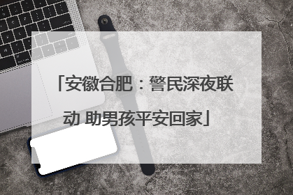 安徽合肥：警民深夜联动 助男孩平安回家