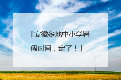安徽多地中小学暑假时间，定了！