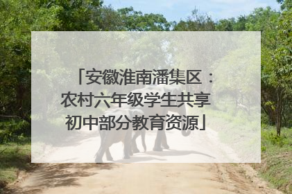 安徽淮南潘集区：农村六年级学生共享初中部分教育资源