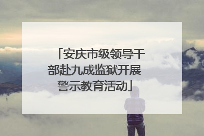 安庆市级领导干部赴九成监狱开展警示教育活动