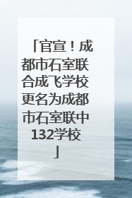 官宣！成都市石室联合成飞学校更名为成都市石室联中132学校