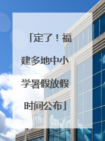 定了！福建多地中小学暑假放假时间公布