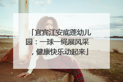 宜宾江安底蓬幼儿园：一球一绳展风采，健康快乐动起来