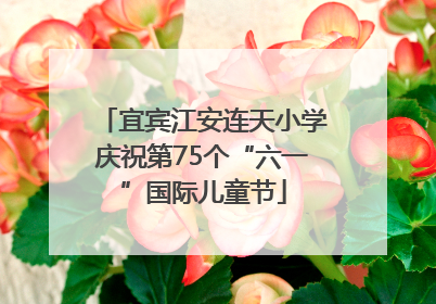 宜宾江安连天小学庆祝第75个“六一”国际儿童节