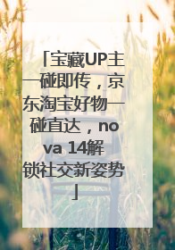 宝藏UP主一碰即传，京东淘宝好物一碰直达，nova 14解锁社交新姿势