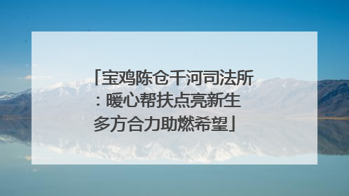 宝鸡陈仓千河司法所：暖心帮扶点亮新生 多方合力助燃希望