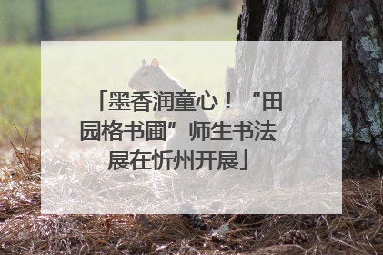 墨香润童心！“田园格书圃”师生书法展在忻州开展