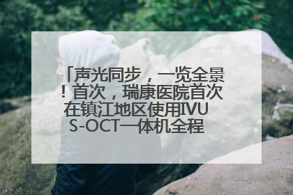 声光同步，一览全景！首次，瑞康医院首次在镇江地区使用IVUS-OCT一体机全程指导冠脉介入手术